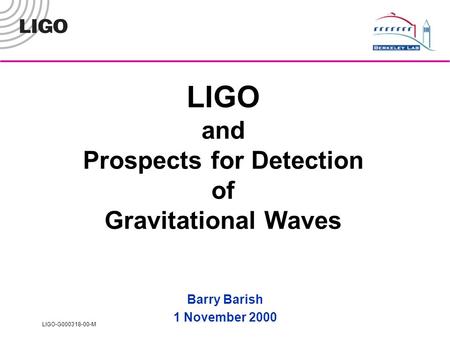 LIGO-G000318-00-M LIGO and Prospects for Detection of Gravitational Waves Barry Barish 1 November 2000.