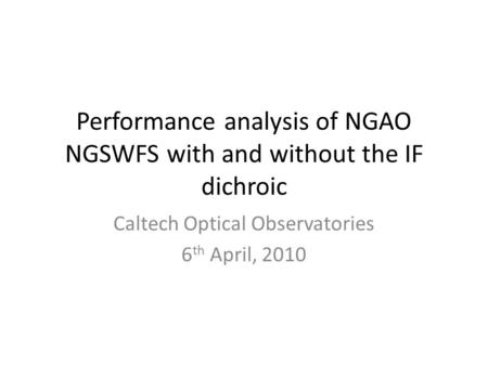 Performance analysis of NGAO NGSWFS with and without the IF dichroic Caltech Optical Observatories 6 th April, 2010.