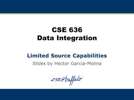 CSE 636 Data Integration Limited Source Capabilities Slides by Hector Garcia-Molina.