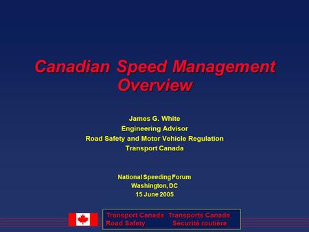 Transport Canada Transports Canada Road Safety Sécurité routière Canadian Speed Management Overview James G. White Engineering Advisor Road Safety and.