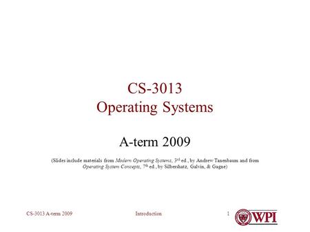 IntroductionCS-3013 A-term 20091 CS-3013 Operating Systems A-term 2009 (Slides include materials from Modern Operating Systems, 3 rd ed., by Andrew Tanenbaum.