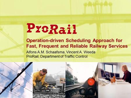 Operation-driven Scheduling Approach for Fast, Frequent and Reliable Railway Services Alfons A.M. Schaafsma, Vincent A. Weeda ProRail, Department of Traffic.