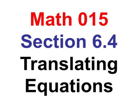 Math 015 Section 6.4 Translating Equations