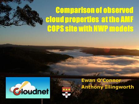 Ewan O’Connor Anthony Illingworth Comparison of observed cloud properties at the AMF COPS site with NWP models.