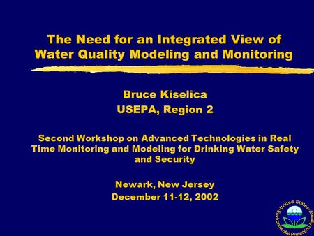 The Need for an Integrated View of Water Quality Modeling and Monitoring Bruce Kiselica USEPA, Region 2 Second Workshop on Advanced Technologies in Real.
