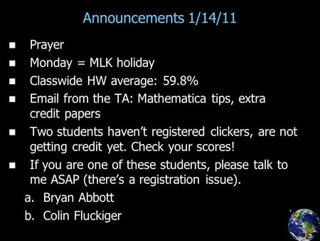 Announcements 1/14/11 Prayer Monday = MLK holiday Classwide HW average: 59.8% Email from the TA: Mathematica tips, extra credit papers Two students haven’t.