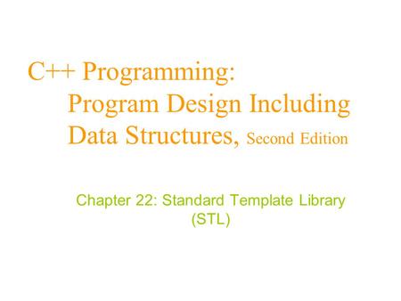C++ Programming: Program Design Including Data Structures, Second Edition Chapter 22: Standard Template Library (STL)