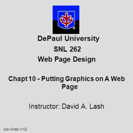 AdvWeb-1/12 DePaul University SNL 262 Web Page Design Chapt 10 - Putting Graphics on A Web Page Instructor: David A. Lash.