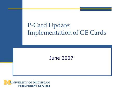Procurement Services P-Card Update: Implementation of GE Cards June 2007.