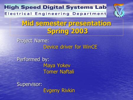Mid semester presentation Spring 2003 Project Name: Device driver for WinCE Performed by: Maya Yokev Tomer Naftali Supervisor: Evgeny Rivkin.