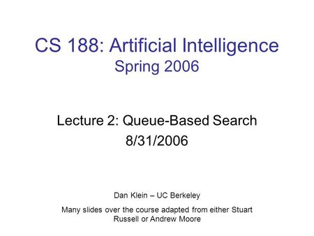 CS 188: Artificial Intelligence Spring 2006 Lecture 2: Queue-Based Search 8/31/2006 Dan Klein – UC Berkeley Many slides over the course adapted from either.