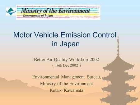 1 Motor Vehicle Emission Control in Japan Better Air Quality Workshop 2002 （ 16th Dec 2002 ） Environmental Management Bureau, Ministry of the Environment.