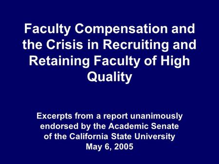 Faculty Compensation and the Crisis in Recruiting and Retaining Faculty of High Quality Excerpts from a report unanimously endorsed by the Academic Senate.