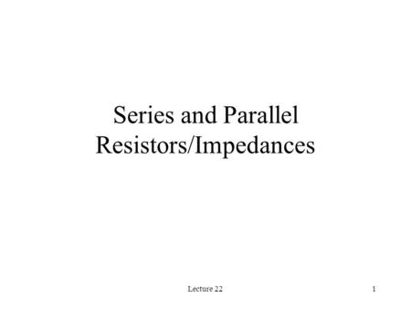 Lecture 221 Series and Parallel Resistors/Impedances.