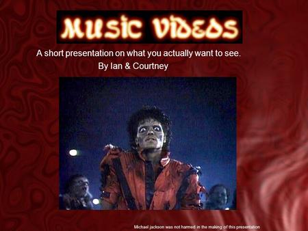 A short presentation on what you actually want to see. By Ian & Courtney Michael jackson was not harmed in the making of this presentation.