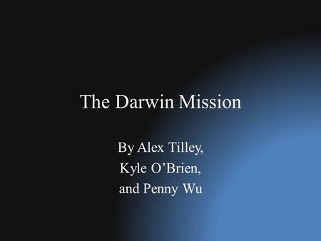 The Darwin Mission By Alex Tilley, Kyle O’Brien, and Penny Wu.
