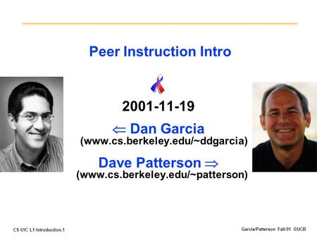 CS 61C L1 Introduction.1 Garcia/Patterson Fall 01 ©UCB Peer Instruction Intro 2001-11-19  Dan Garcia (www.cs.berkeley.edu/~ddgarcia) Dave Patterson 