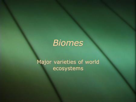 Biomes Major varieties of world ecosystems. World Biomes.