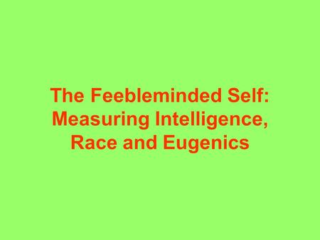 The Feebleminded Self: Measuring Intelligence, Race and Eugenics.