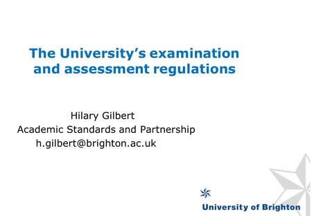 The University’s examination and assessment regulations Hilary Gilbert Academic Standards and Partnership