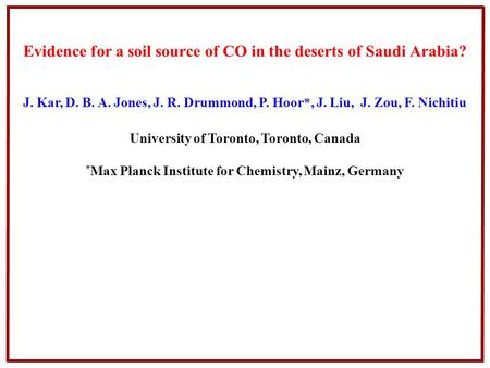 Evidence for a soil source of CO in the deserts of Saudi Arabia? J. Kar, D. B. A. Jones, J. R. Drummond, P. Hoor*, J. Liu, J. Zou, F. Nichitiu University.