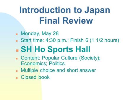 Introduction to Japan Final Review n Monday, May 28 n Start time: 4:30 p.m.; Finish 6 (1 1/2 hours) n SH Ho Sports Hall n Content: Popular Culture (Society);