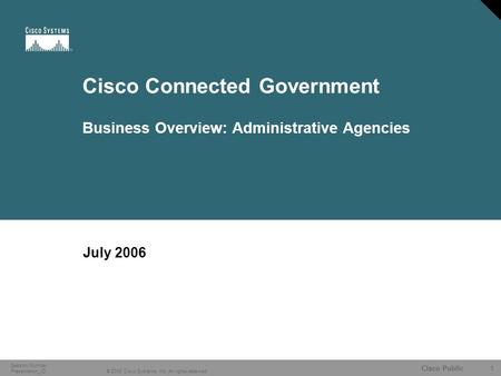 1 © 2006 Cisco Systems, Inc. All rights reserved. Cisco Public Session Number Presentation_ID Cisco Connected Government Business Overview: Administrative.