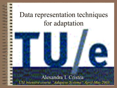 Data representation techniques for adaptation Alexandra I. Cristea USI intensive course “Adaptive Systems” April-May 2003.