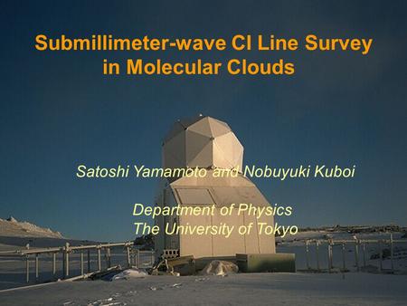 Satoshi Yamamoto and Nobuyuki Kuboi Department of Physics The University of Tokyo Submillimeter-wave CI Line Survey in Molecular Clouds.