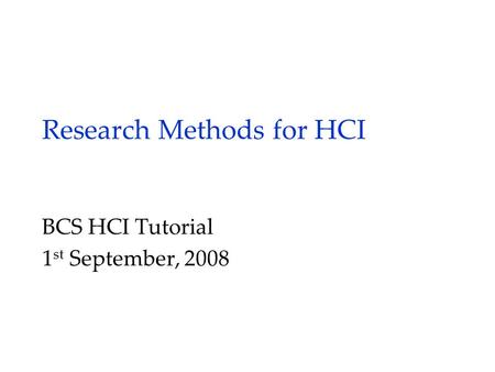 Research Methods for HCI BCS HCI Tutorial 1 st September, 2008.