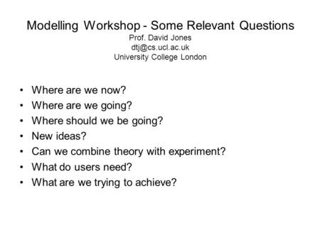Modelling Workshop - Some Relevant Questions Prof. David Jones University College London Where are we now? Where are we going? Where should.
