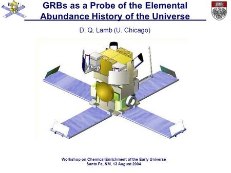 GRBs as a Probe of the Elemental Abundance History of the Universe D. Q. Lamb (U. Chicago) Workshop on Chemical Enrichment of the Early Universe Santa.