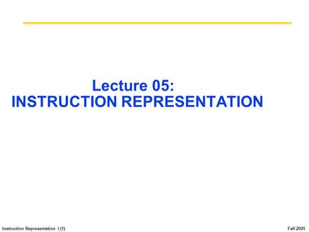 Instruction Representation I (1) Fall 2005 Lecture 05: INSTRUCTION REPRESENTATION.