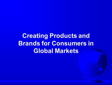 Creating Products and Brands for Consumers in Global Markets.
