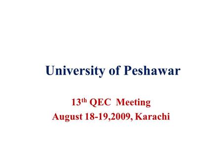 University of Peshawar 13 th QEC Meeting August 18-19,2009, Karachi.