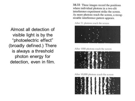 Almost all detection of visible light is by the “photoelectric effect” (broadly defined.) There is always a threshold photon energy for detection, even.
