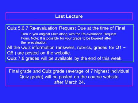 Last Lecture Quiz 5,6,7 Re-evaluation Request Due at the time of Final Turn in you original Quiz along with the Re-evaluation Request Form. Note: It is.