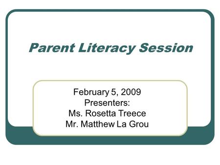 Parent Literacy Session February 5, 2009 Presenters: Ms. Rosetta Treece Mr. Matthew La Grou.