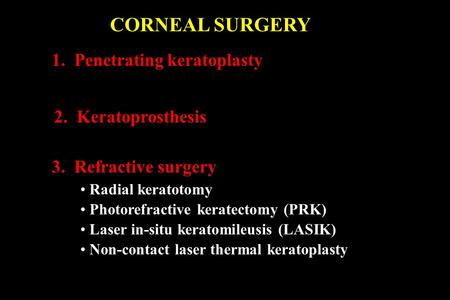CORNEAL SURGERY 1. Penetrating keratoplasty 2. Keratoprosthesis 3. Refractive surgery Radial keratotomy Photorefractive keratectomy (PRK) Laser in-situ.
