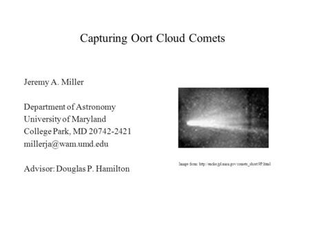 Capturing Oort Cloud Comets Jeremy A. Miller Department of Astronomy University of Maryland College Park, MD 20742-2421 Advisor: Douglas.