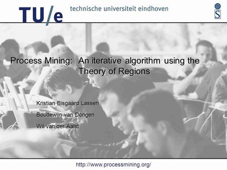 Process Mining: An iterative algorithm using the Theory of Regions Kristian Bisgaard Lassen Boudewijn van Dongen Wil van.