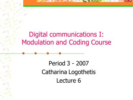 Digital communications I: Modulation and Coding Course Period 3 - 2007 Catharina Logothetis Lecture 6.