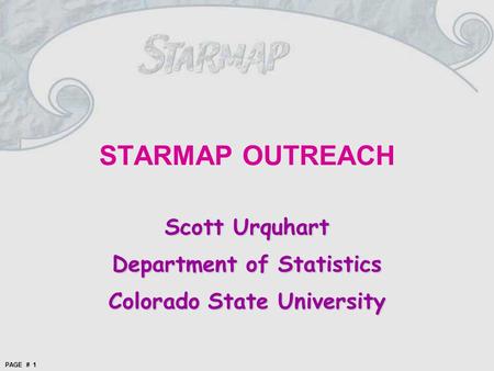 PAGE # 1 STARMAP OUTREACH Scott Urquhart Department of Statistics Colorado State University.