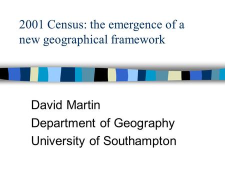 David Martin Department of Geography University of Southampton 2001 Census: the emergence of a new geographical framework.