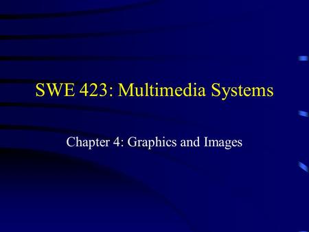 SWE 423: Multimedia Systems Chapter 4: Graphics and Images.