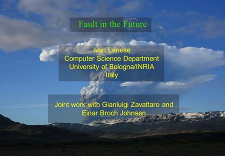 Ivan Lanese Computer Science Department University of Bologna/INRIA Italy Fault in the Future Joint work with Gianluigi Zavattaro and Einar Broch Johnsen.