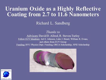 Uranium Oxide as a Highly Reflective Coating from 2.7 to 11.6 Nanometers Richard L. Sandberg Thanks to Advisors: David D. Allred, R. Steven Turley Fellow.