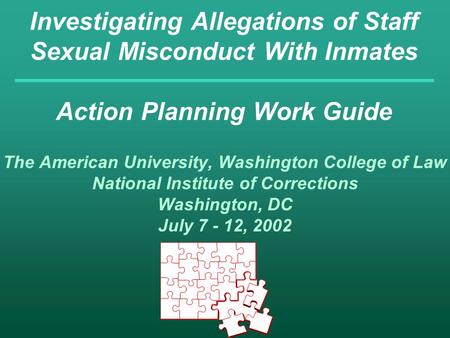Investigating Allegations of Staff Sexual Misconduct With Inmates Action Planning Work Guide The American University, Washington College of Law National.