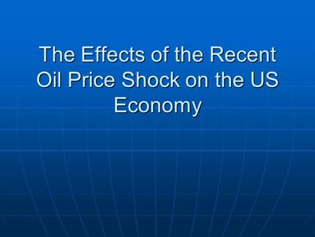 The Effects of the Recent Oil Price Shock on the US Economy.