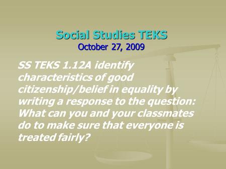 Social Studies TEKS October 27, 2009 SS TEKS 1.12A identify characteristics of good citizenship/belief in equality by writing a response to the question: